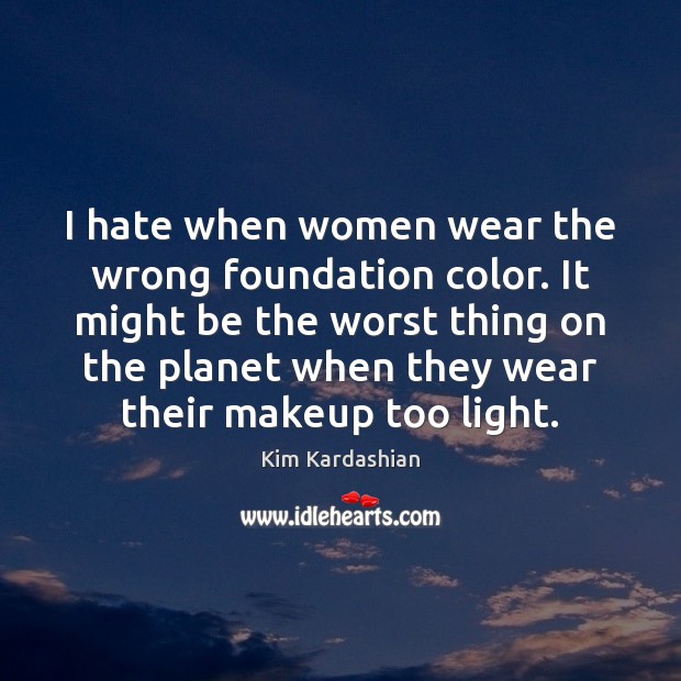 I hate when women wear the wrong foundation color. It might be Kim Kardashian Picture Quote