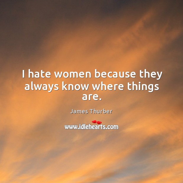 I hate women because they always know where things are. Hate Quotes Image