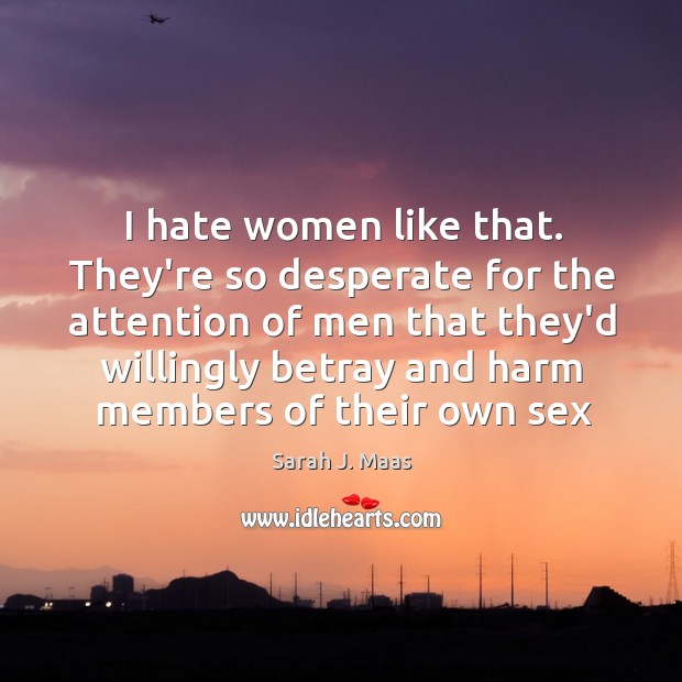 I hate women like that. They’re so desperate for the attention of Sarah J. Maas Picture Quote