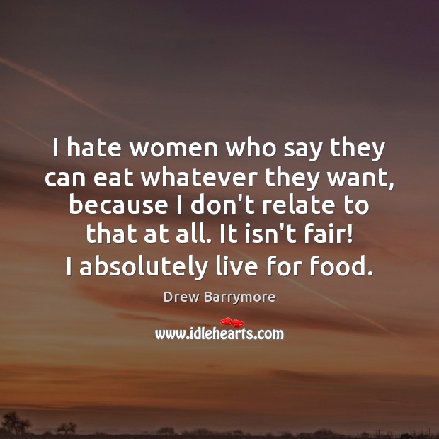 I hate women who say they can eat whatever they want, because Drew Barrymore Picture Quote
