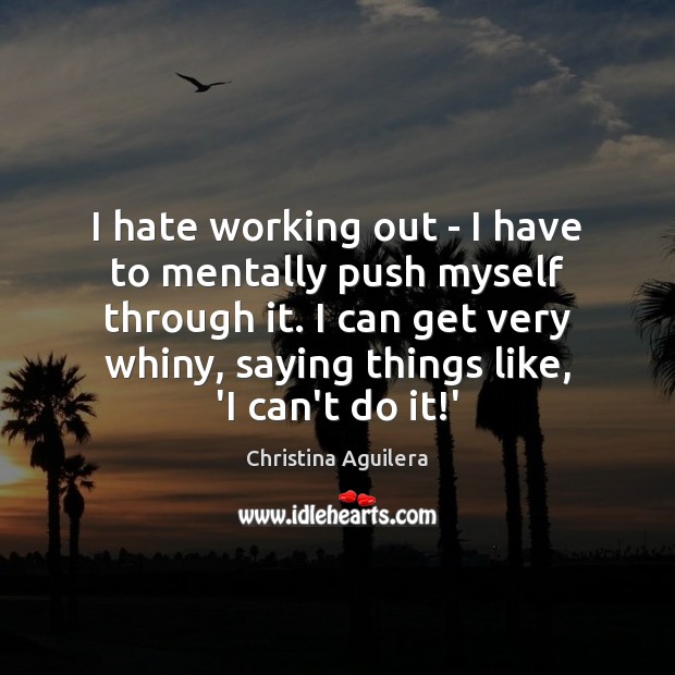 I hate working out – I have to mentally push myself through Christina Aguilera Picture Quote