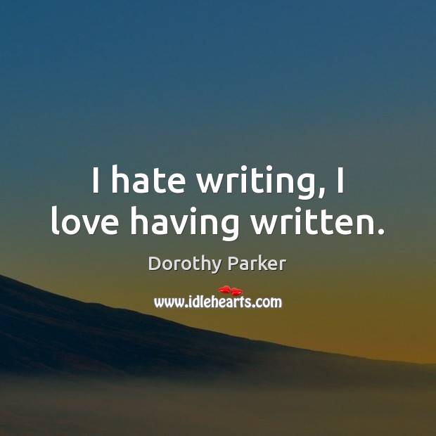I hate writing, I love having written. Dorothy Parker Picture Quote