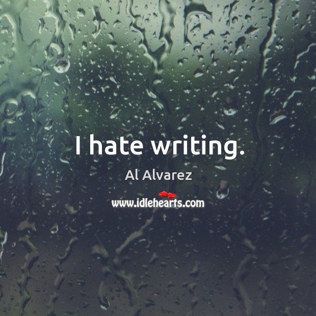 I hate writing. Al Alvarez Picture Quote