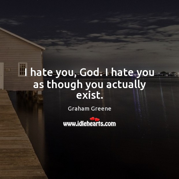 I hate you, God. I hate you as though you actually exist. Graham Greene Picture Quote