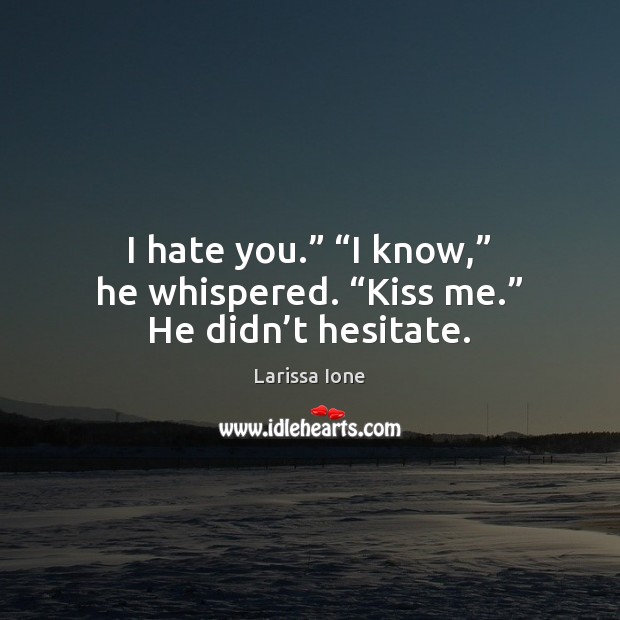I hate you.” “I know,” he whispered. “Kiss me.” He didn’t hesitate. Larissa Ione Picture Quote