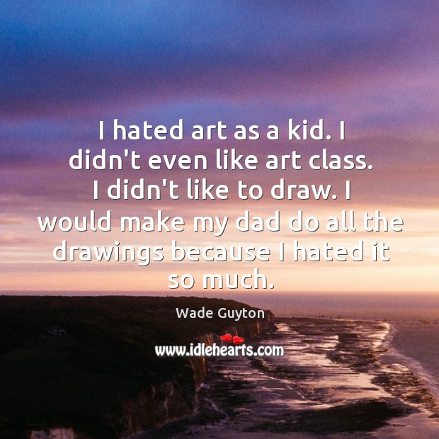 I hated art as a kid. I didn’t even like art class. Wade Guyton Picture Quote