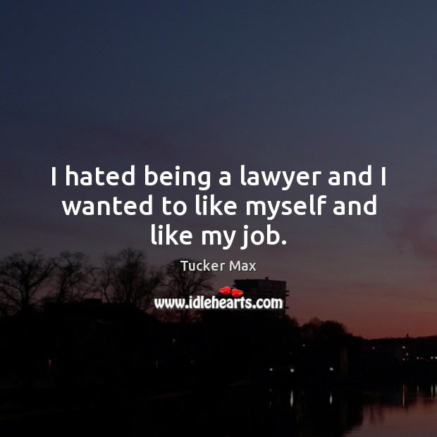 I hated being a lawyer and I wanted to like myself and like my job. Tucker Max Picture Quote