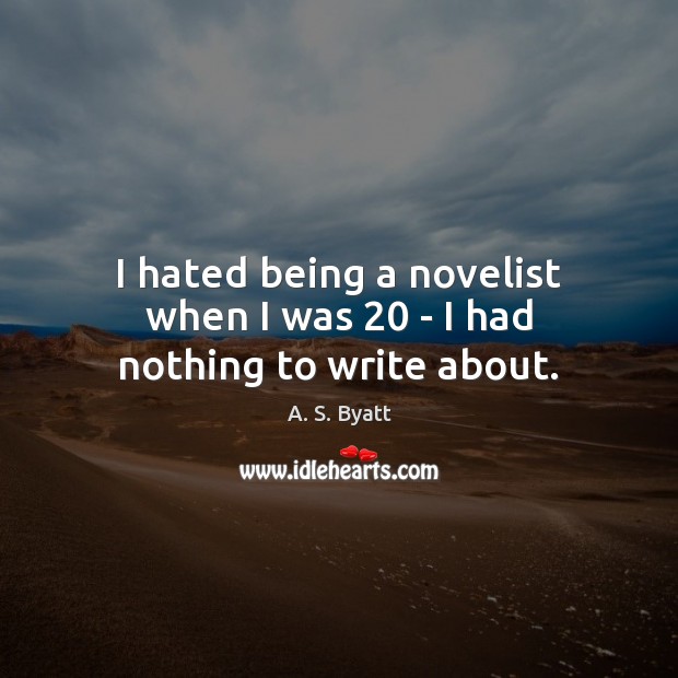 I hated being a novelist when I was 20 – I had nothing to write about. Image