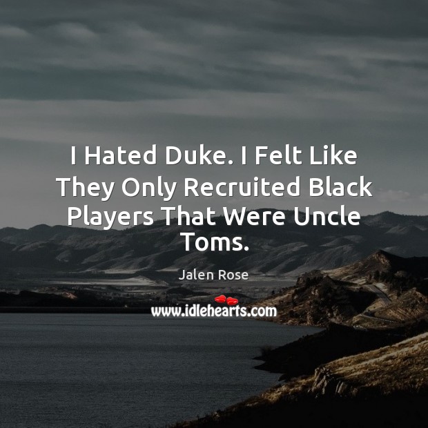 I Hated Duke. I Felt Like They Only Recruited Black Players That Were Uncle Toms. Jalen Rose Picture Quote