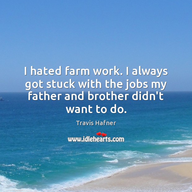 I hated farm work. I always got stuck with the jobs my Farm Quotes Image
