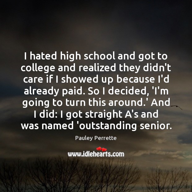 I hated high school and got to college and realized they didn’t Image