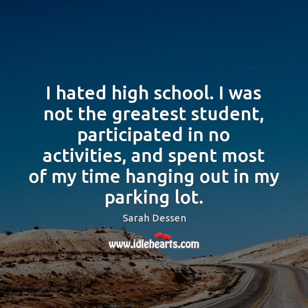 I hated high school. I was not the greatest student, participated in Sarah Dessen Picture Quote