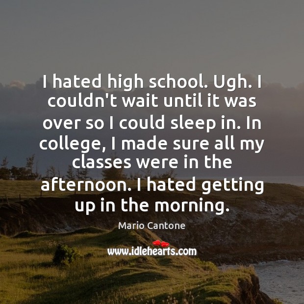 I hated high school. Ugh. I couldn’t wait until it was over Mario Cantone Picture Quote