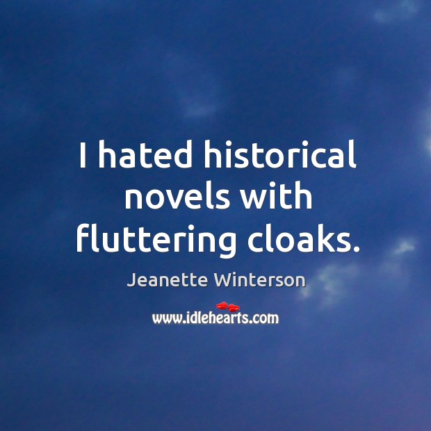 I hated historical novels with fluttering cloaks. Jeanette Winterson Picture Quote