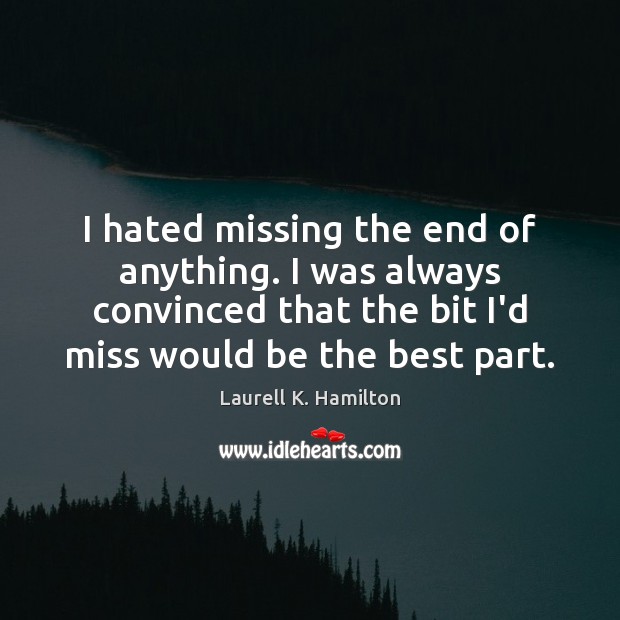 I hated missing the end of anything. I was always convinced that Laurell K. Hamilton Picture Quote