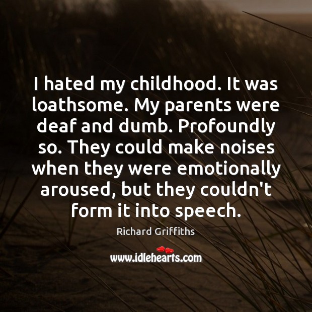 I hated my childhood. It was loathsome. My parents were deaf and Image
