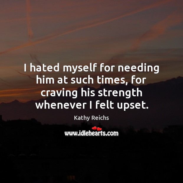 I hated myself for needing him at such times, for craving his Kathy Reichs Picture Quote