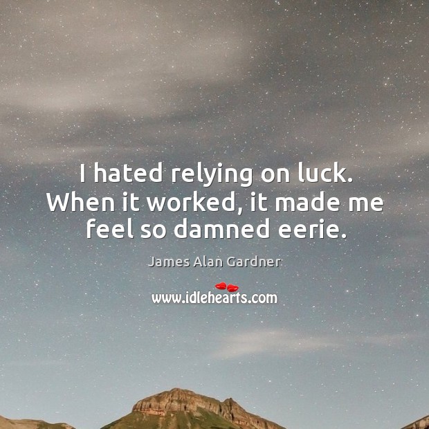 I hated relying on luck. When it worked, it made me feel so damned eerie. Image