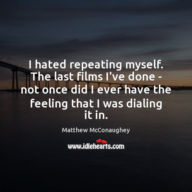 I hated repeating myself. The last films I’ve done – not once Matthew McConaughey Picture Quote