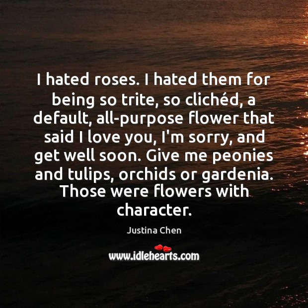 I hated roses. I hated them for being so trite, so cliché Justina Chen Picture Quote