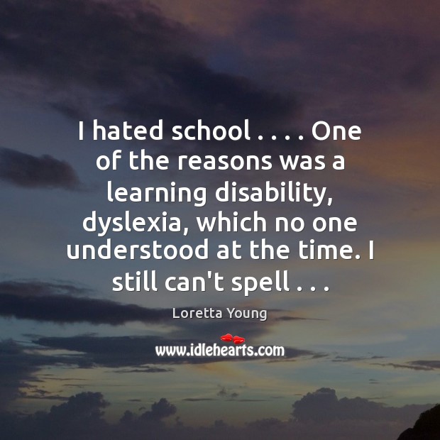 I hated school . . . . One of the reasons was a learning disability, dyslexia, Loretta Young Picture Quote