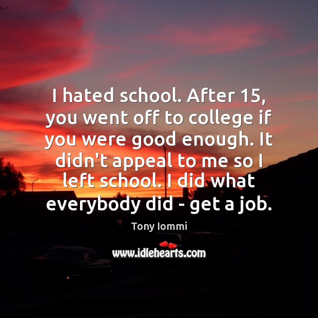 I hated school. After 15, you went off to college if you were Tony Iommi Picture Quote