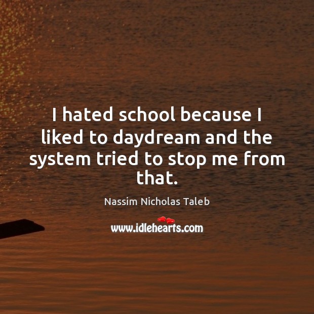 I hated school because I liked to daydream and the system tried to stop me from that. Nassim Nicholas Taleb Picture Quote