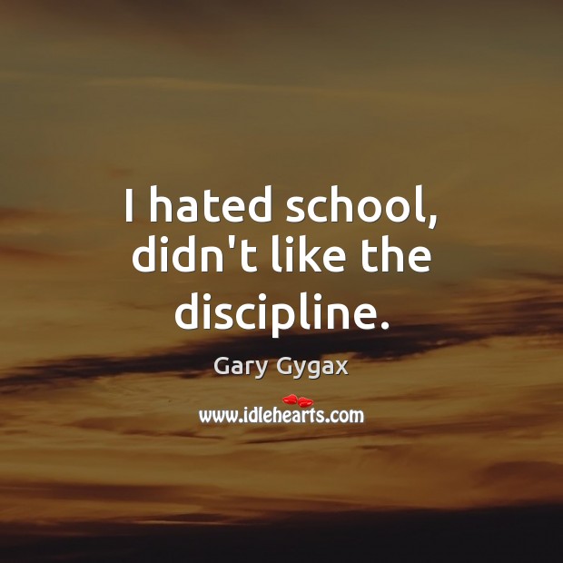 I hated school, didn’t like the discipline. Gary Gygax Picture Quote