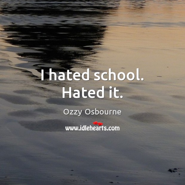 I hated school. Hated it. Ozzy Osbourne Picture Quote