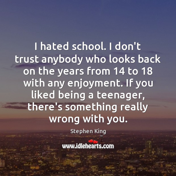I hated school. I don’t trust anybody who looks back on the Don’t Trust Quotes Image