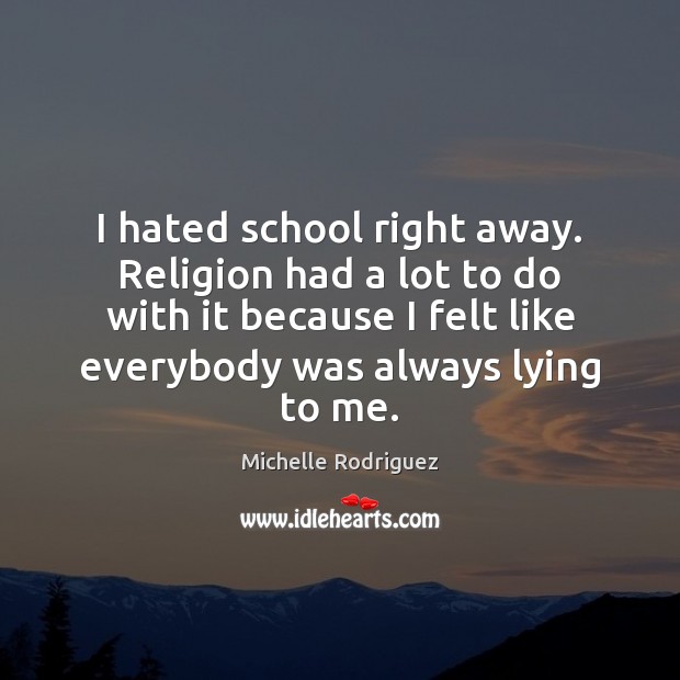 I hated school right away. Religion had a lot to do with Michelle Rodriguez Picture Quote