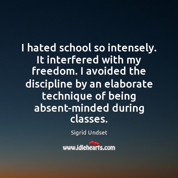 I hated school so intensely. It interfered with my freedom. I avoided Sigrid Undset Picture Quote