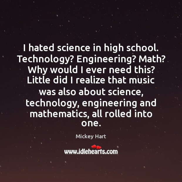 I hated science in high school. Technology? Engineering? Math? Why would I Mickey Hart Picture Quote