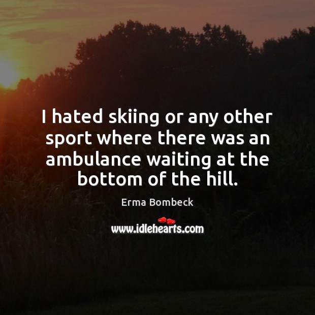 I hated skiing or any other sport where there was an ambulance Erma Bombeck Picture Quote