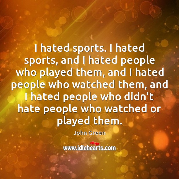 I hated sports. I hated sports, and I hated people who played Image