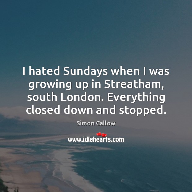 I hated Sundays when I was growing up in Streatham, south London. Simon Callow Picture Quote