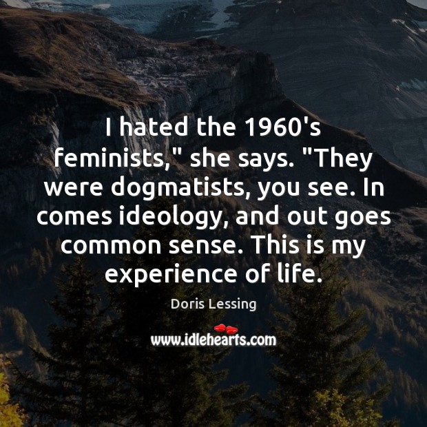 I hated the 1960’s feminists,” she says. “They were dogmatists, you see. Image
