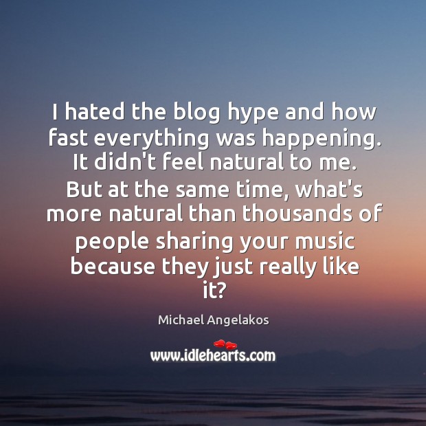 I hated the blog hype and how fast everything was happening. It Michael Angelakos Picture Quote