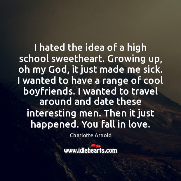 I hated the idea of a high school sweetheart. Growing up, oh Charlotte Arnold Picture Quote