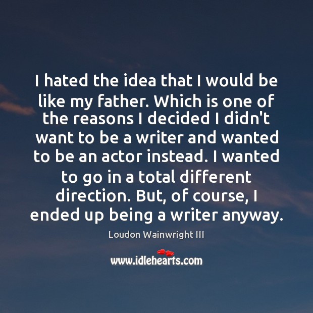 I hated the idea that I would be like my father. Which Loudon Wainwright III Picture Quote