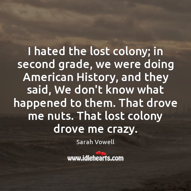 I hated the lost colony; in second grade, we were doing American Sarah Vowell Picture Quote
