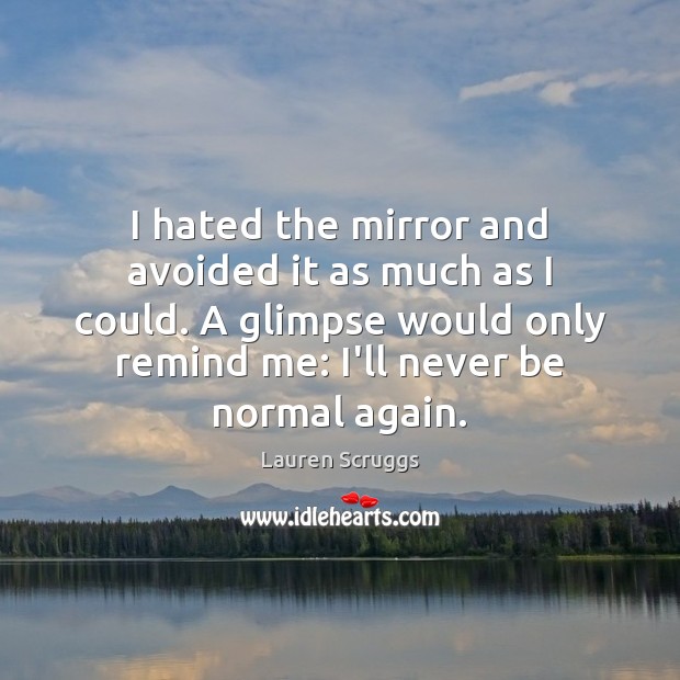 I hated the mirror and avoided it as much as I could. Lauren Scruggs Picture Quote