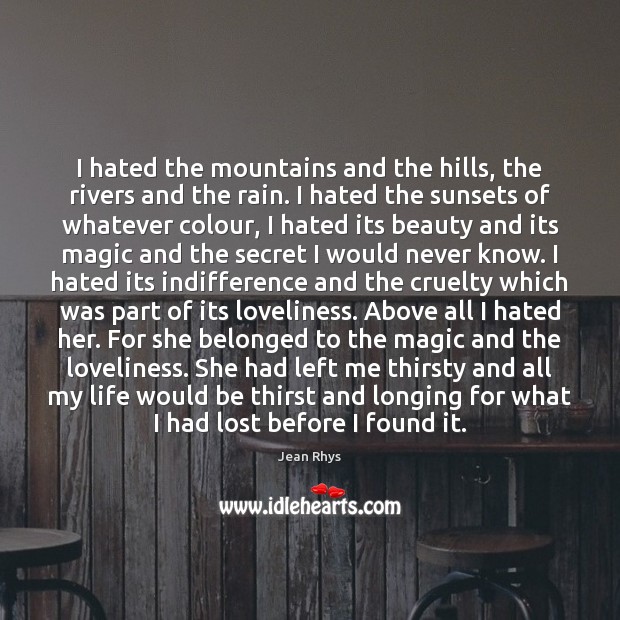 I hated the mountains and the hills, the rivers and the rain. Secret Quotes Image