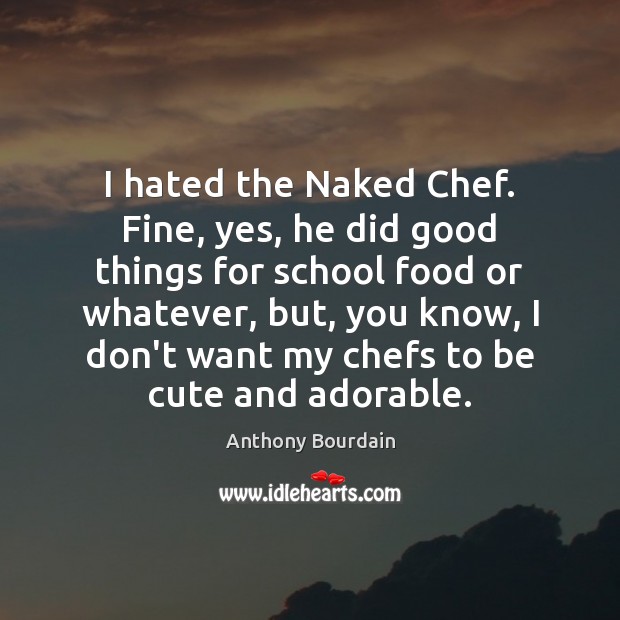 I hated the Naked Chef. Fine, yes, he did good things for Anthony Bourdain Picture Quote