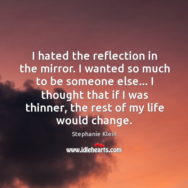 I hated the reflection in the mirror. I wanted so much to Image
