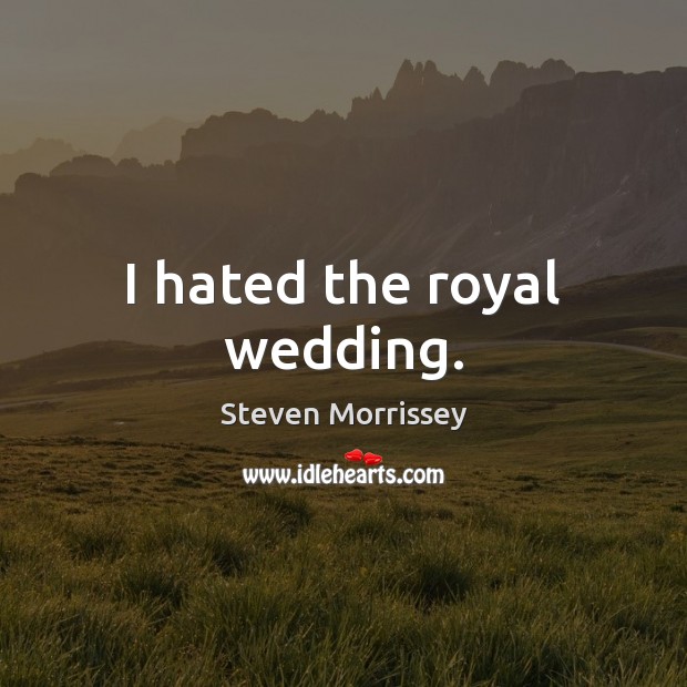 I hated the royal wedding. Steven Morrissey Picture Quote