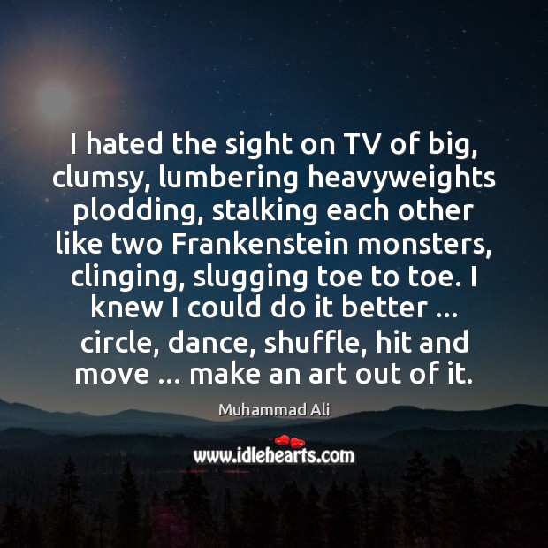 I hated the sight on TV of big, clumsy, lumbering heavyweights plodding, Muhammad Ali Picture Quote