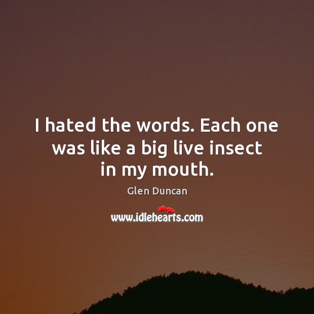 I hated the words. Each one was like a big live insect in my mouth. Image