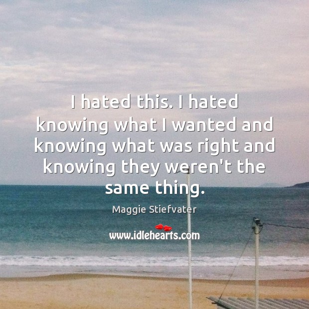 I hated this. I hated knowing what I wanted and knowing what Maggie Stiefvater Picture Quote