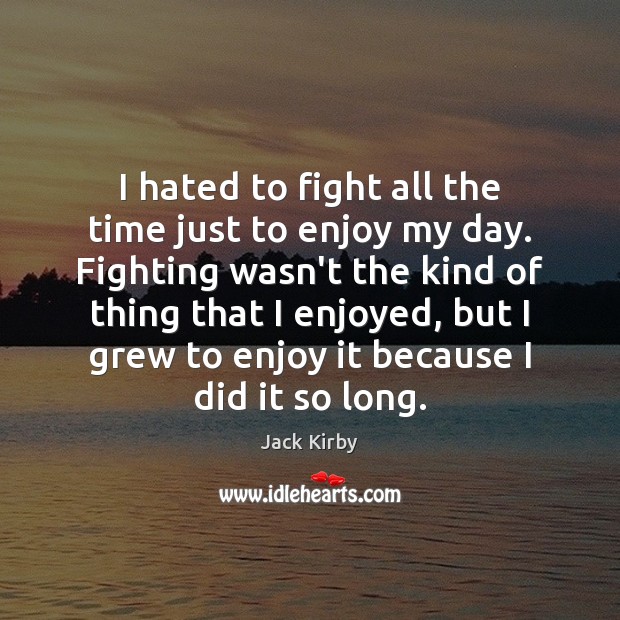 I hated to fight all the time just to enjoy my day. Jack Kirby Picture Quote